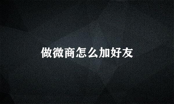 做微商怎么加好友