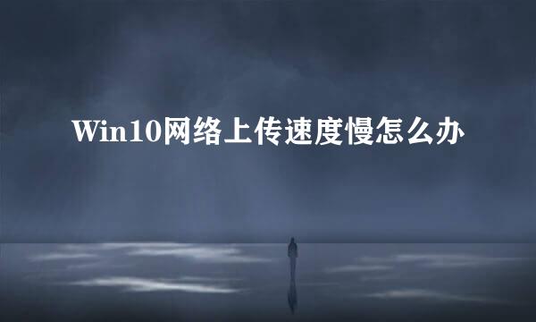 Win10网络上传速度慢怎么办