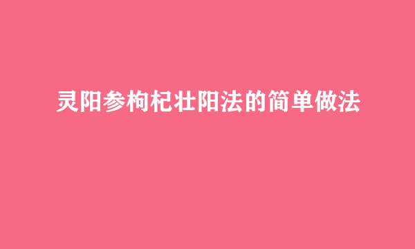 灵阳参枸杞壮阳法的简单做法