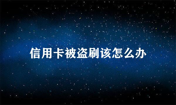 信用卡被盗刷该怎么办