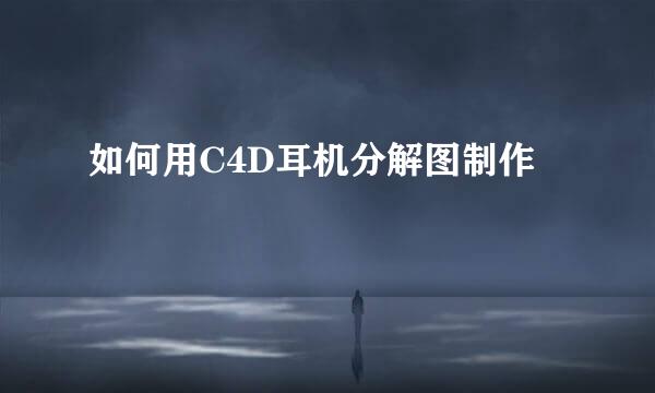 如何用C4D耳机分解图制作