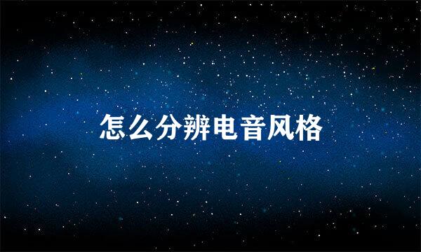 怎么分辨电音风格