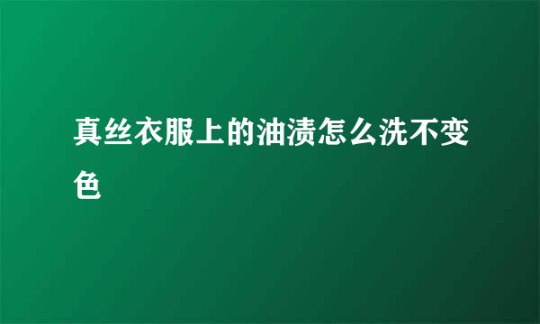 真丝衣服上的油渍怎么洗不变色
