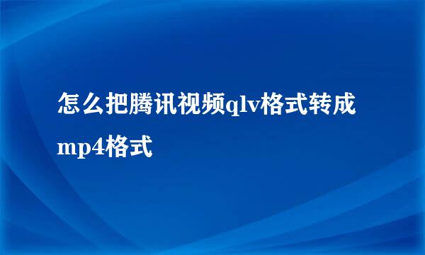 怎么把腾讯视频qlv格式转成mp4格式