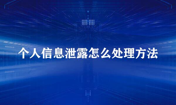 个人信息泄露怎么处理方法