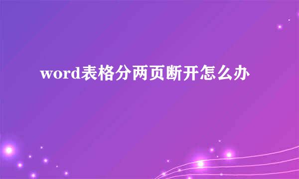 word表格分两页断开怎么办