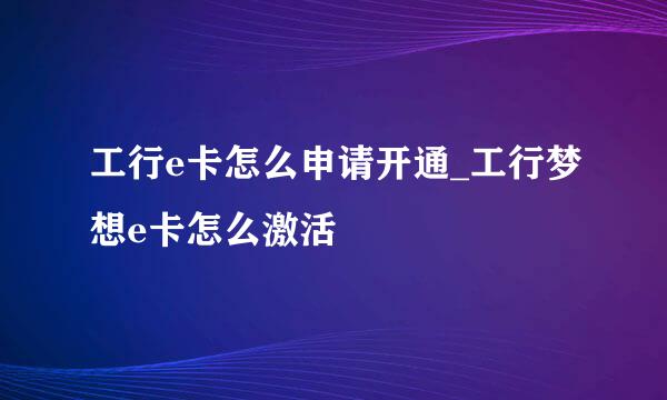 工行e卡怎么申请开通_工行梦想e卡怎么激活