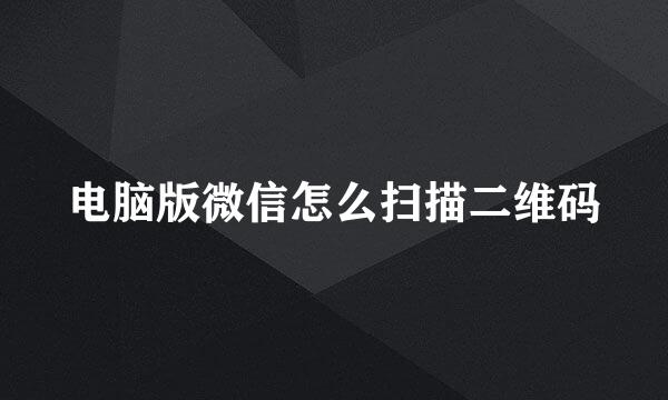 电脑版微信怎么扫描二维码