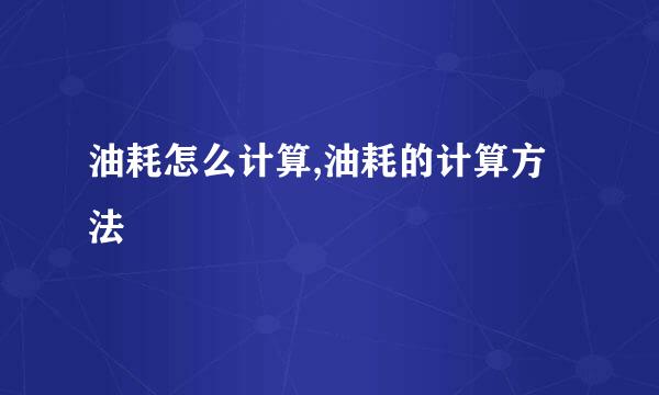 油耗怎么计算,油耗的计算方法