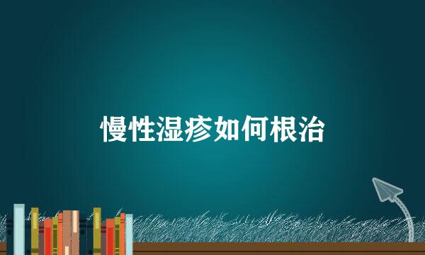 慢性湿疹如何根治