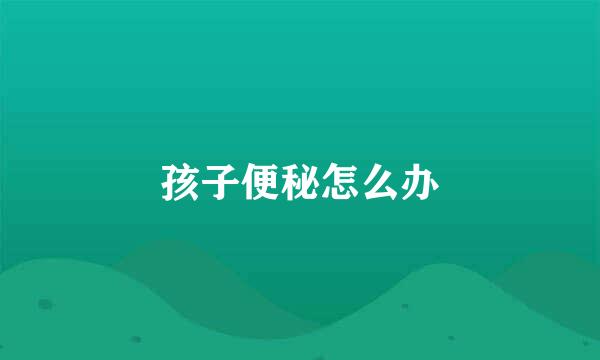 孩子便秘怎么办