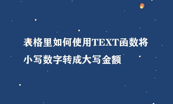 表格里如何使用TEXT函数将小写数字转成大写金额