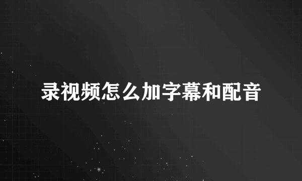 录视频怎么加字幕和配音