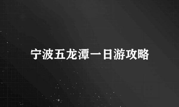 宁波五龙潭一日游攻略