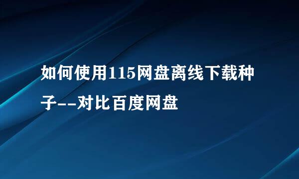 如何使用115网盘离线下载种子--对比百度网盘
