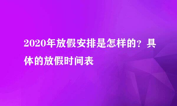 2020年放假安排是怎样的？具体的放假时间表
