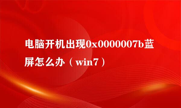 电脑开机出现0x0000007b蓝屏怎么办（win7）