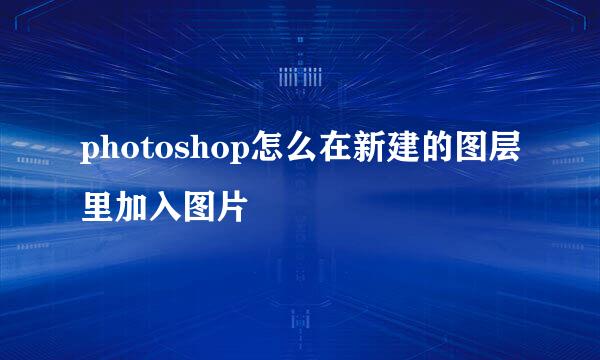 photoshop怎么在新建的图层里加入图片