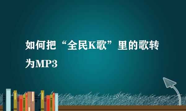 如何把“全民K歌”里的歌转为MP3