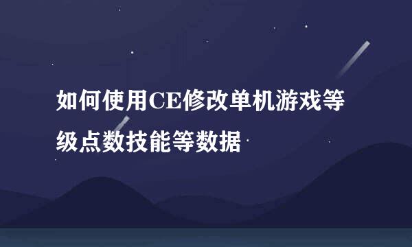 如何使用CE修改单机游戏等级点数技能等数据