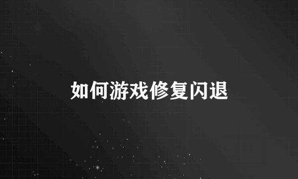 如何游戏修复闪退