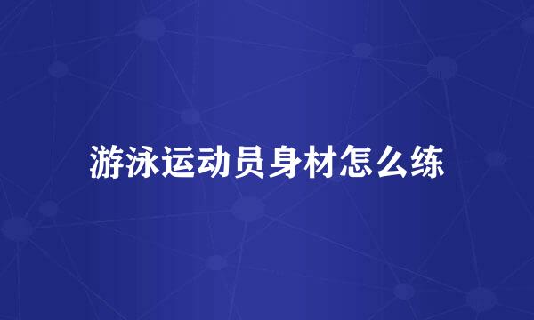 游泳运动员身材怎么练