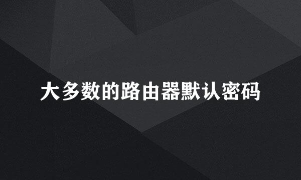 大多数的路由器默认密码