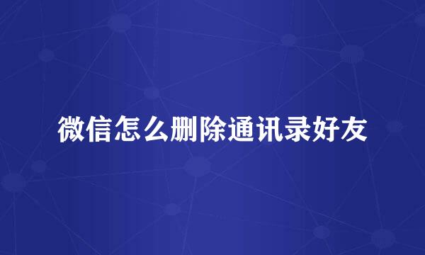 微信怎么删除通讯录好友