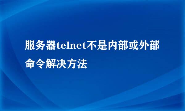 服务器telnet不是内部或外部命令解决方法