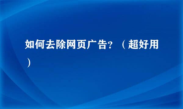 如何去除网页广告？（超好用）