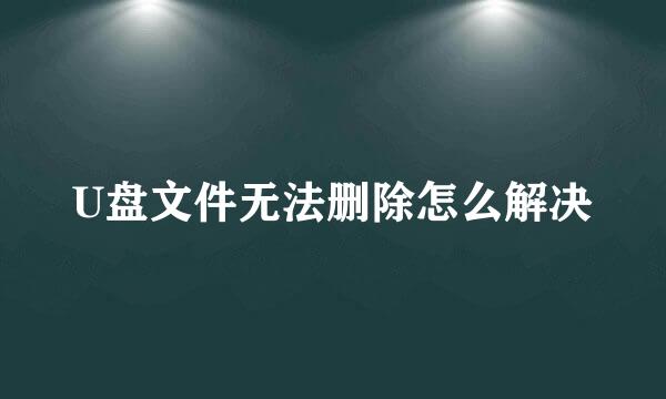 U盘文件无法删除怎么解决