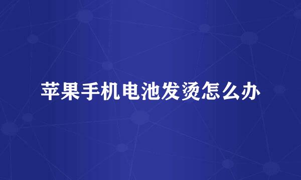 苹果手机电池发烫怎么办
