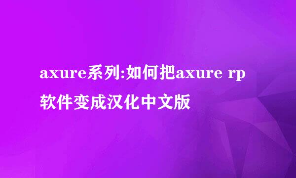 axure系列:如何把axure rp软件变成汉化中文版