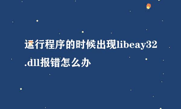 运行程序的时候出现libeay32.dll报错怎么办
