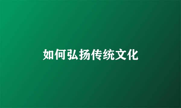 如何弘扬传统文化