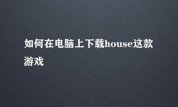 如何在电脑上下载house这款游戏