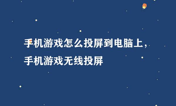 手机游戏怎么投屏到电脑上，手机游戏无线投屏