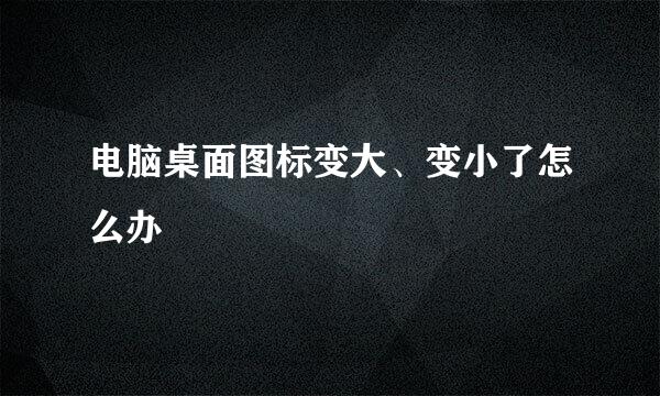 电脑桌面图标变大、变小了怎么办