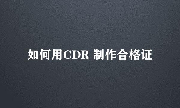 如何用CDR 制作合格证