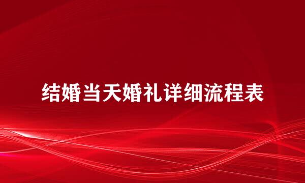结婚当天婚礼详细流程表
