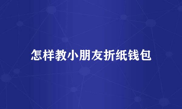 怎样教小朋友折纸钱包