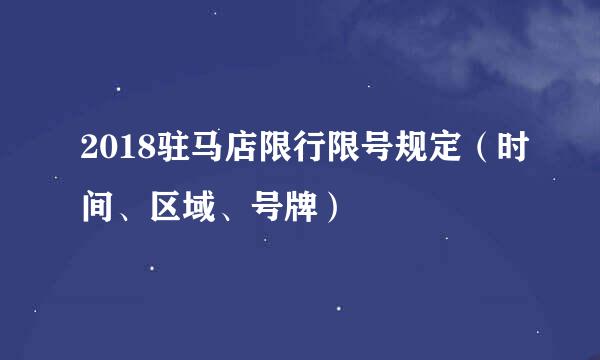 2018驻马店限行限号规定（时间、区域、号牌）