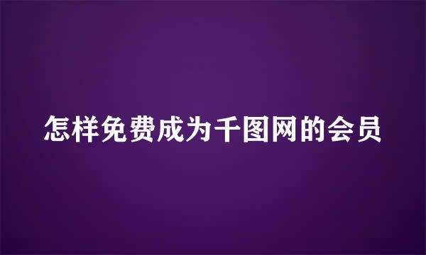 怎样免费成为千图网的会员