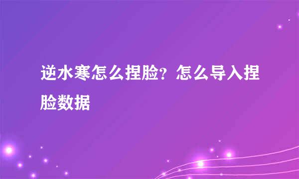逆水寒怎么捏脸？怎么导入捏脸数据