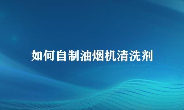 如何自制油烟机清洗剂