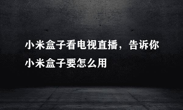 小米盒子看电视直播，告诉你小米盒子要怎么用