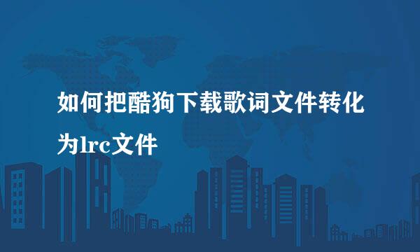 如何把酷狗下载歌词文件转化为lrc文件