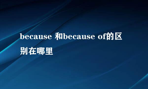 because 和because of的区别在哪里