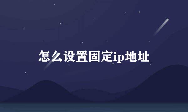 怎么设置固定ip地址