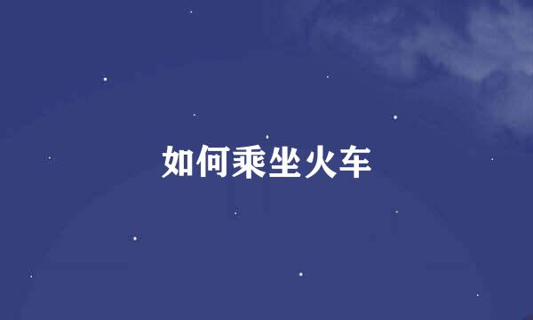 如何乘坐火车